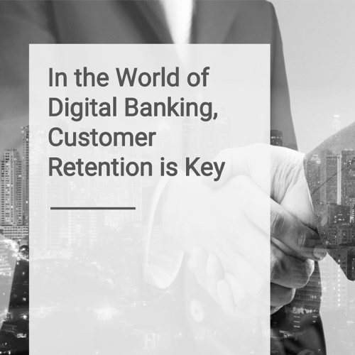 In the World of Digital Banking Customer Retention is Key
