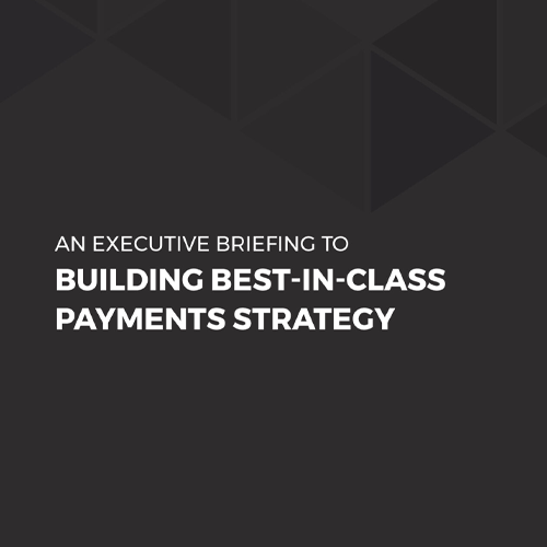 An Executive Briefing to Building Best-in-Class Payments Strategy